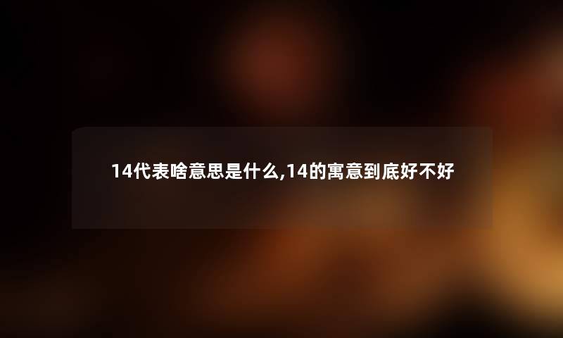 14代表啥意思是什么,14的寓意到底好不好