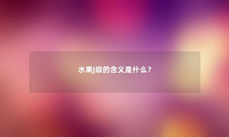 水果J级的含义是什么？