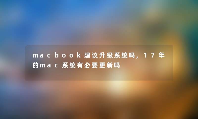 macbook建议升级系统吗,17年的mac系统有必要更新吗