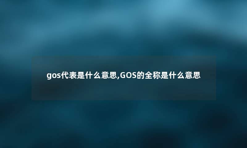 gos代表是什么意思,GOS的全称是什么意思