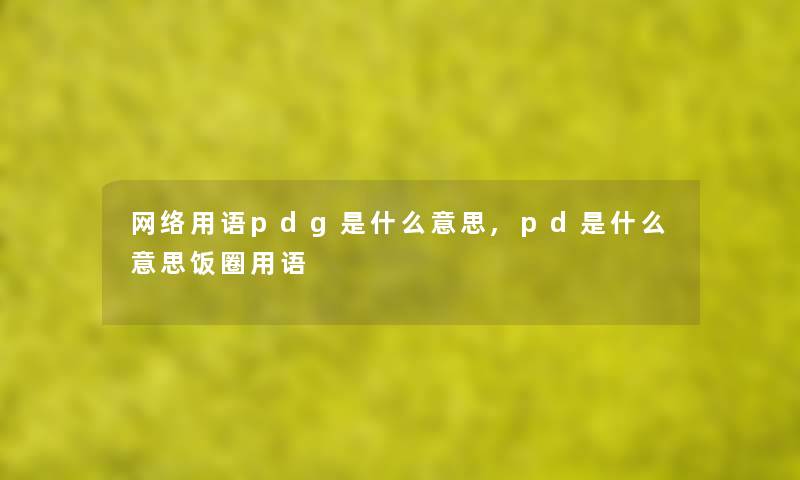 网络用语pdg是什么意思,pd是什么意思饭圈用语