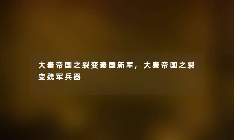 大秦帝国之裂变秦国新军,大秦帝国之裂变魏军兵器